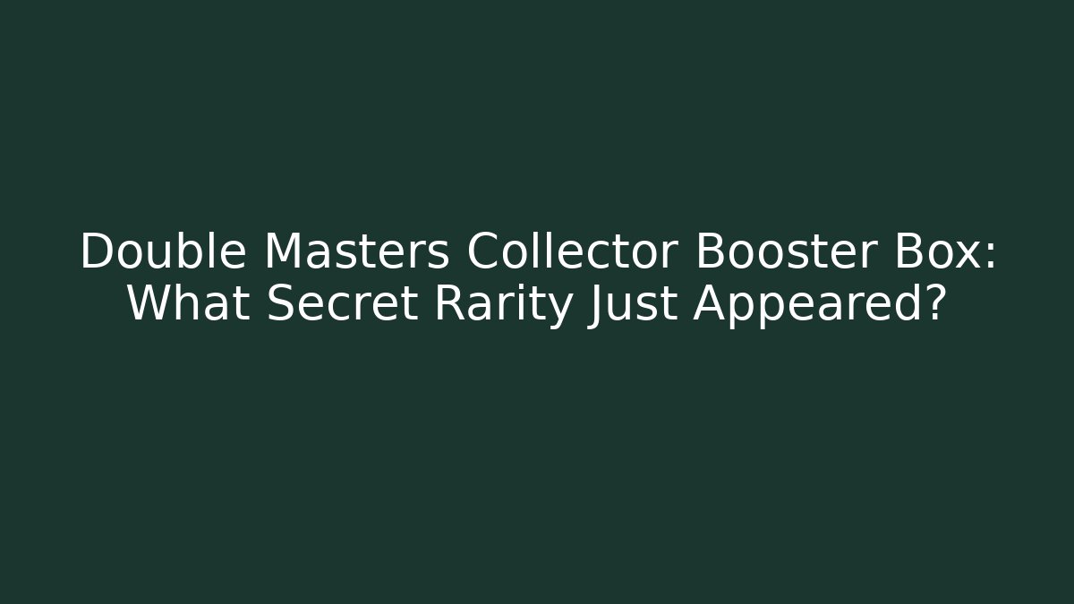 Double Masters Collector Booster Box: What Secret Rarity Just Appeared?