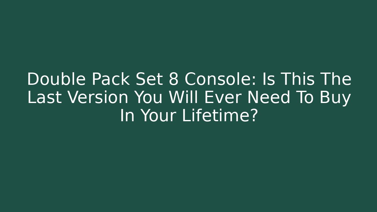 Double Pack Set 8 Console: Is This The Last Version You Will Ever Need To Buy In Your Lifetime?