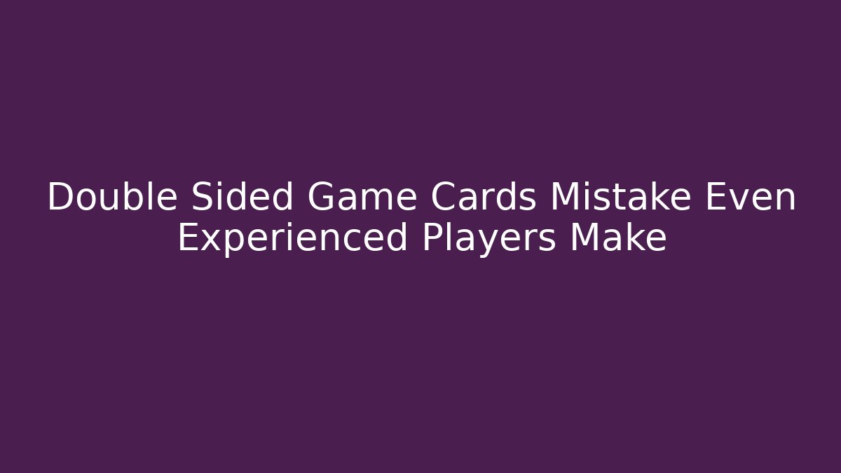 Double Sided Game Cards Mistake Even Experienced Players Make