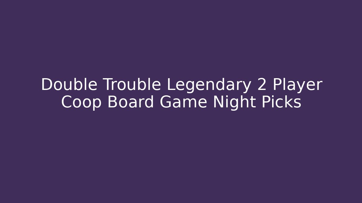Double Trouble Legendary 2 Player Coop Board Game Night Picks