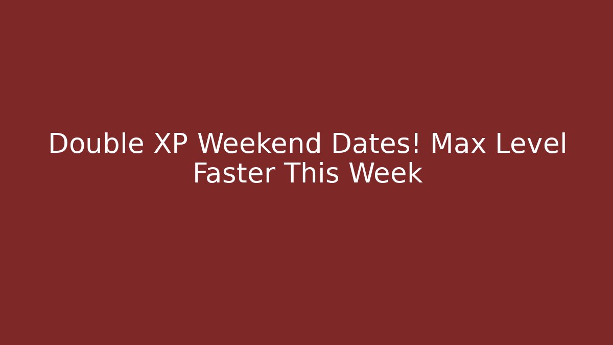 Double XP Weekend Dates! Max Level Faster This Week