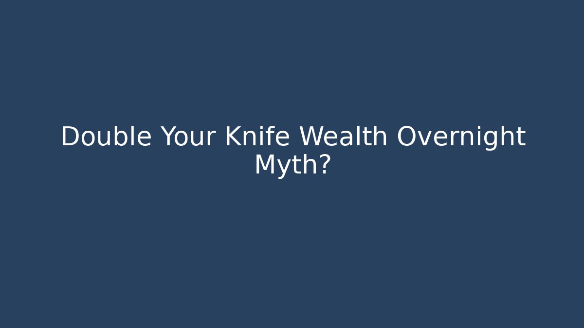 Double Your Knife Wealth Overnight Myth? - Create More Assets