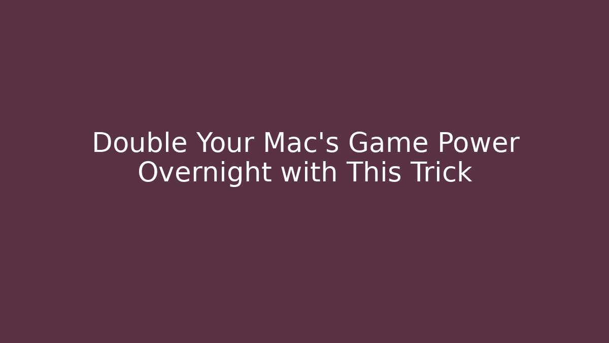 Double Your Mac's Game Power Overnight with This Trick