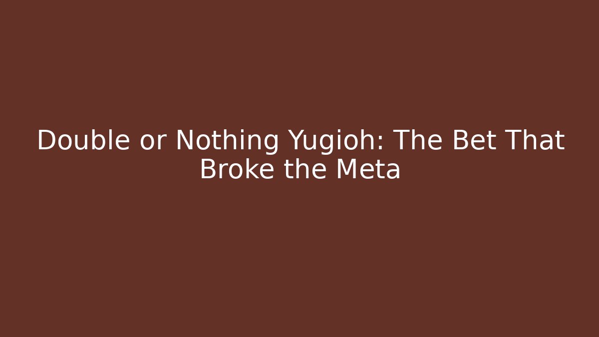 Double or Nothing Yugioh: The Bet That Broke the Meta