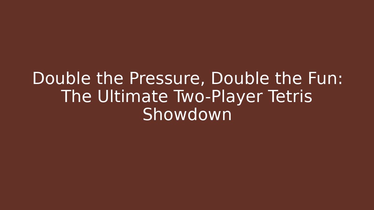 Double the Pressure, Double the Fun: The Ultimate Two-Player Tetris Showdown