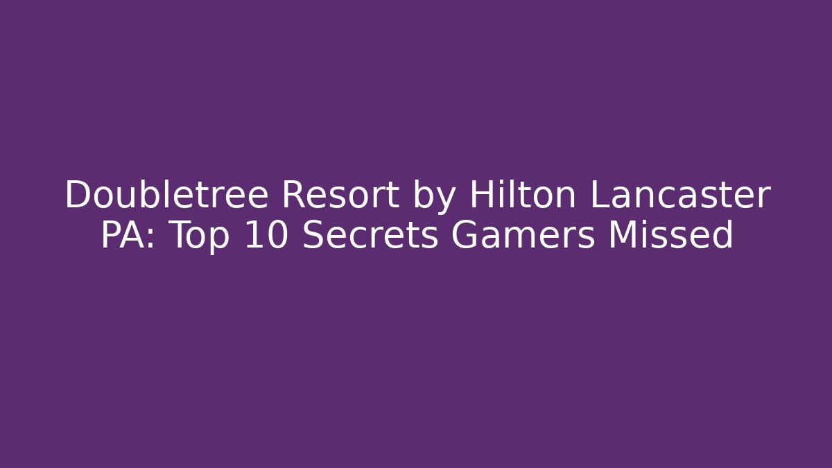 Doubletree Resort by Hilton Lancaster PA: Top 10 Secrets Gamers Missed