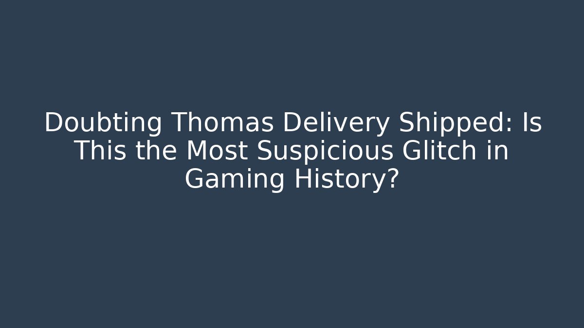 Doubting Thomas Delivery Shipped: Is This the Most Suspicious Glitch in Gaming History?