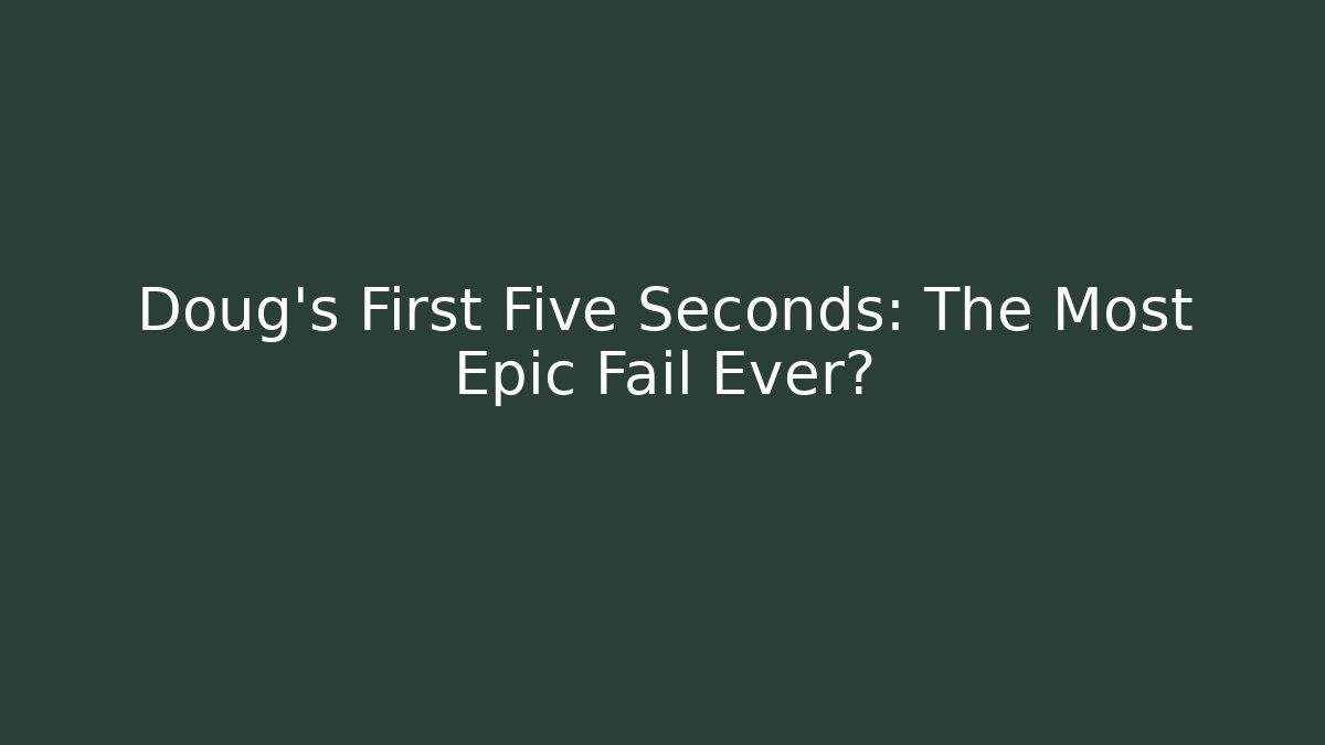 Doug's First Five Seconds: The Most Epic Fail Ever?