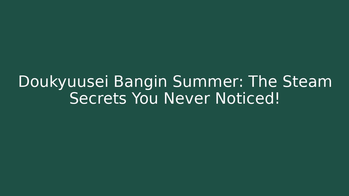 Doukyuusei Bangin Summer: The Steam Secrets You Never Noticed!
