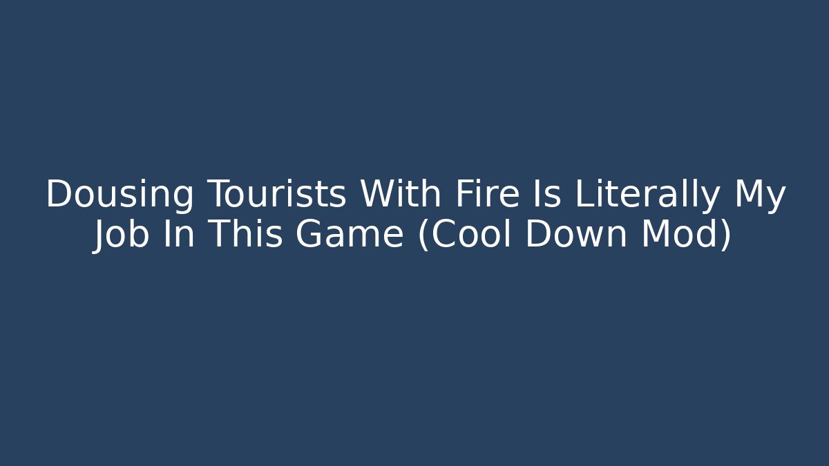 Dousing Tourists With Fire Is Literally My Job In This Game (Cool Down Mod)
