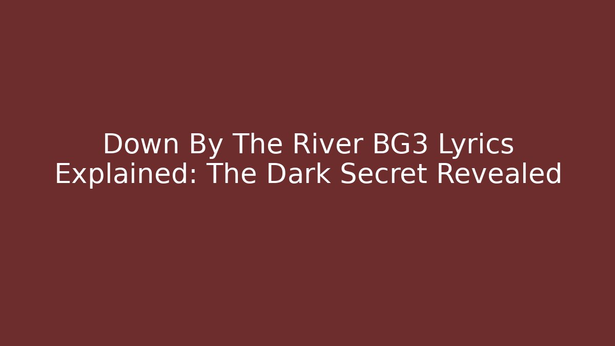 Down By The River BG3 Lyrics Explained: The Dark Secret Revealed