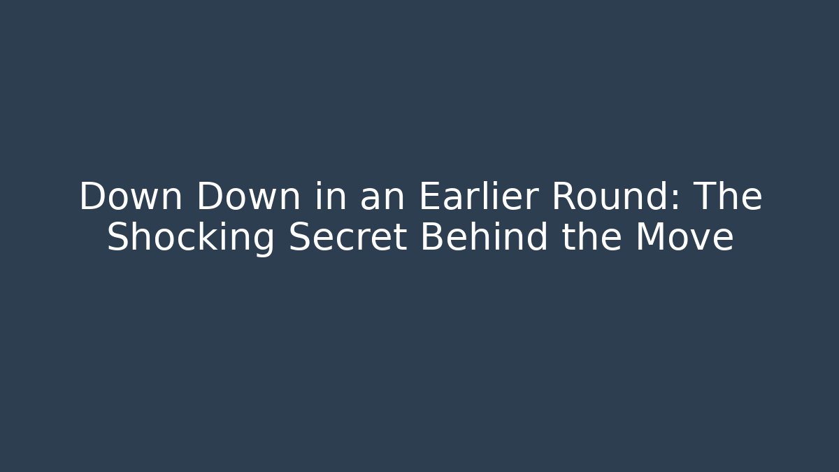 Down Down in an Earlier Round: The Shocking Secret Behind the Move