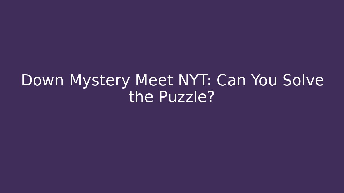 Down Mystery Meet NYT: Can You Solve the Puzzle?