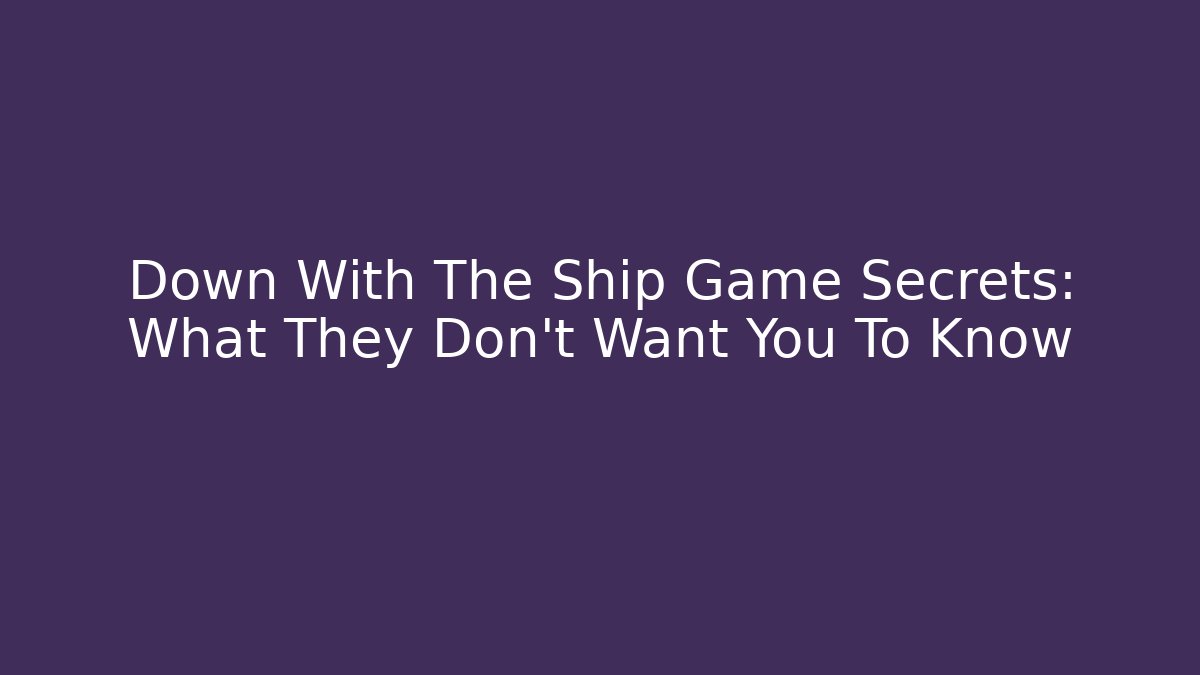 Down With The Ship Game Secrets: What They Don't Want You To Know