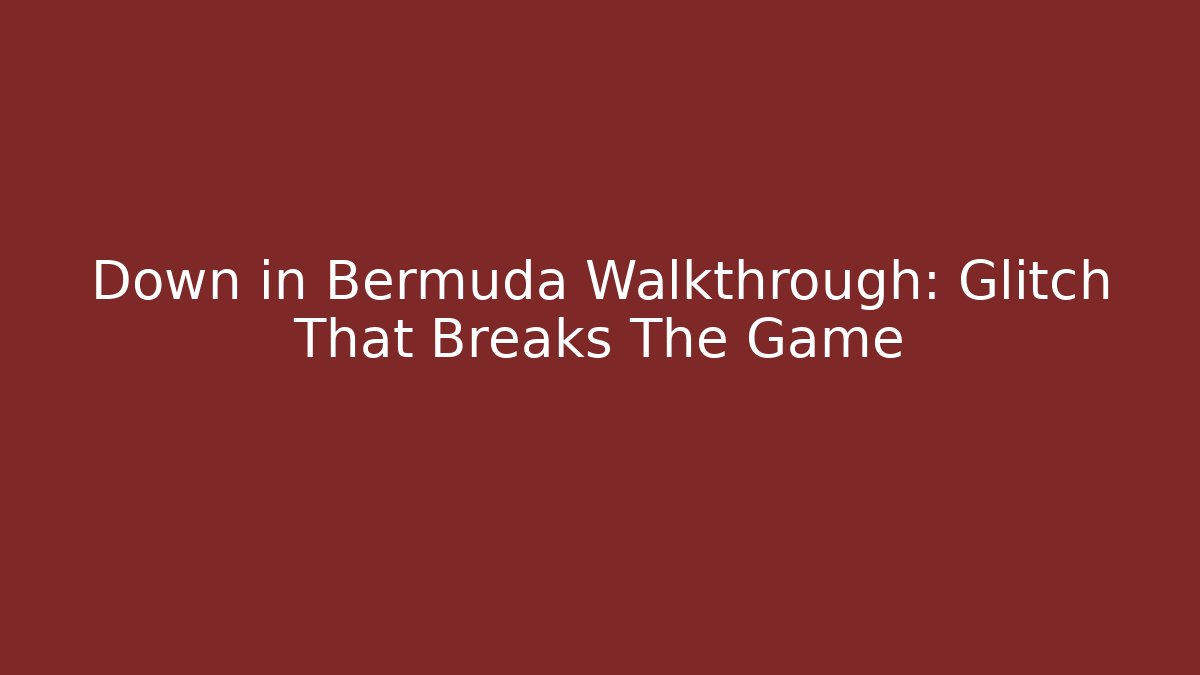 Down in Bermuda Walkthrough: Glitch That Breaks The Game
