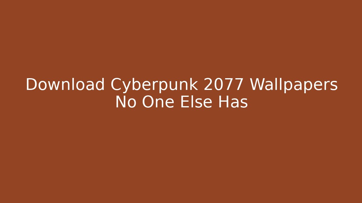 Download Cyberpunk 2077 Wallpapers No One Else Has