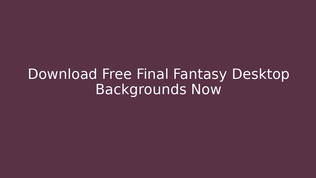 Download Free Final Fantasy Desktop Backgrounds Now