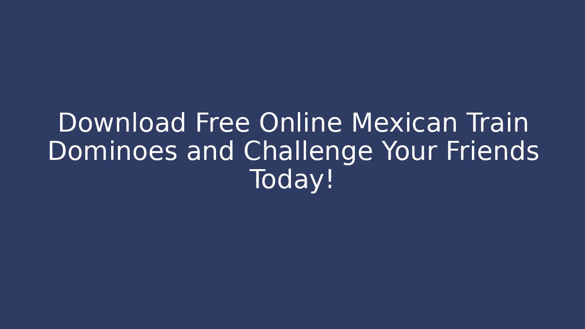 Download Free Online Mexican Train Dominoes and Challenge Your Friends Today!