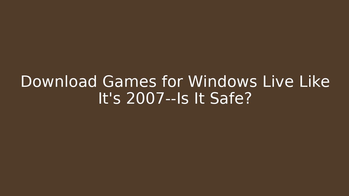 Download Games for Windows Live Like It’s 2007—Is It Safe?