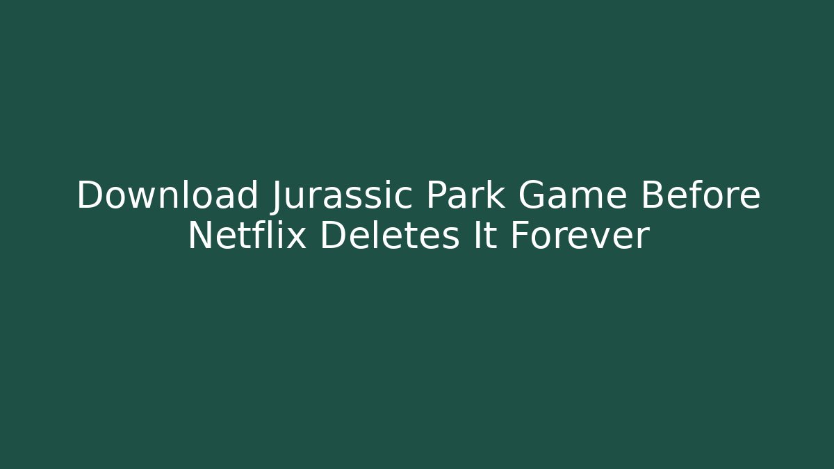 Download Jurassic Park Game Before Netflix Deletes It Forever
