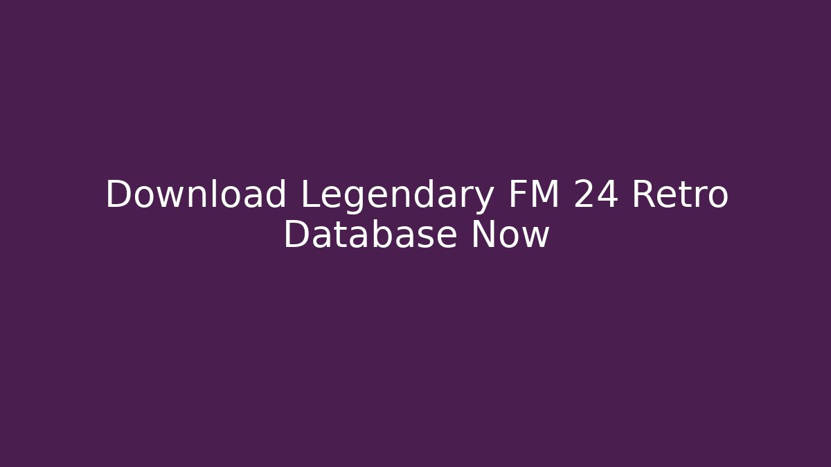 Download Legendary FM 24 Retro Database Now