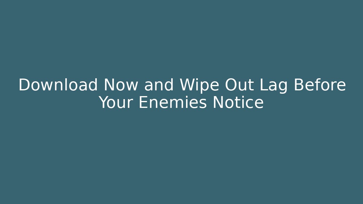 Download Now and Wipe Out Lag Before Your Enemies Notice