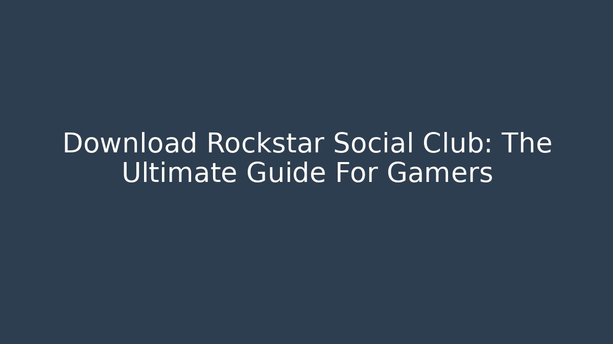Download Rockstar Social Club: The Ultimate Guide For Gamers