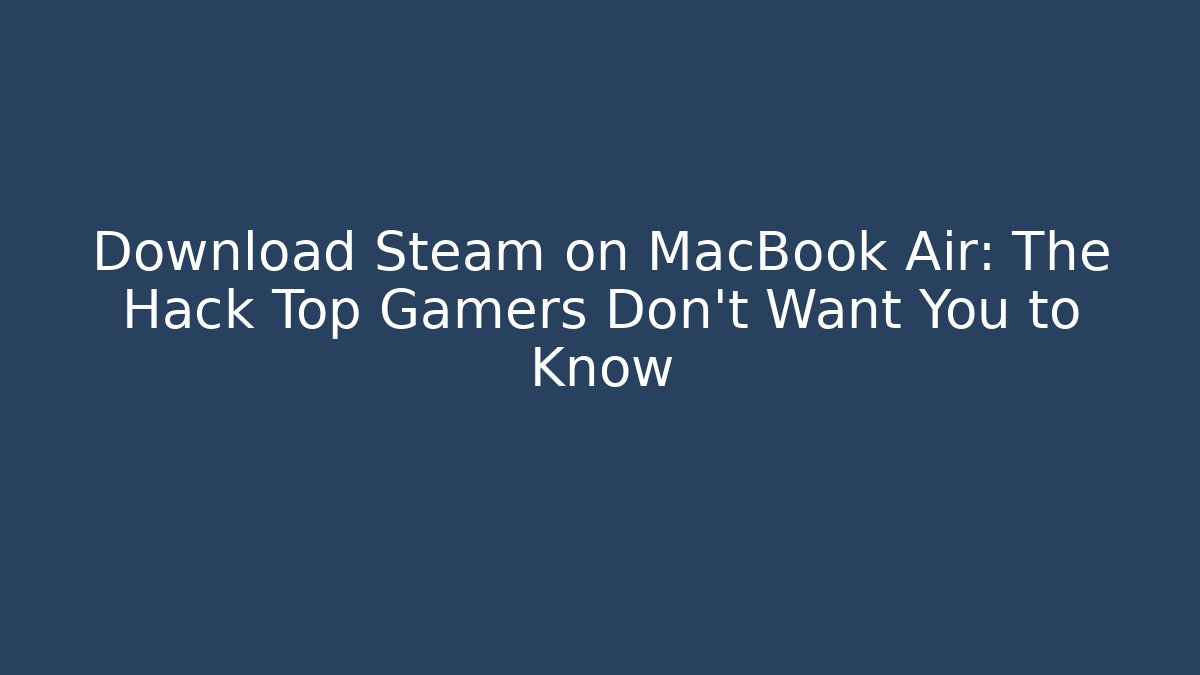 Download Steam on MacBook Air: The Hack Top Gamers Don’t Want You to Know