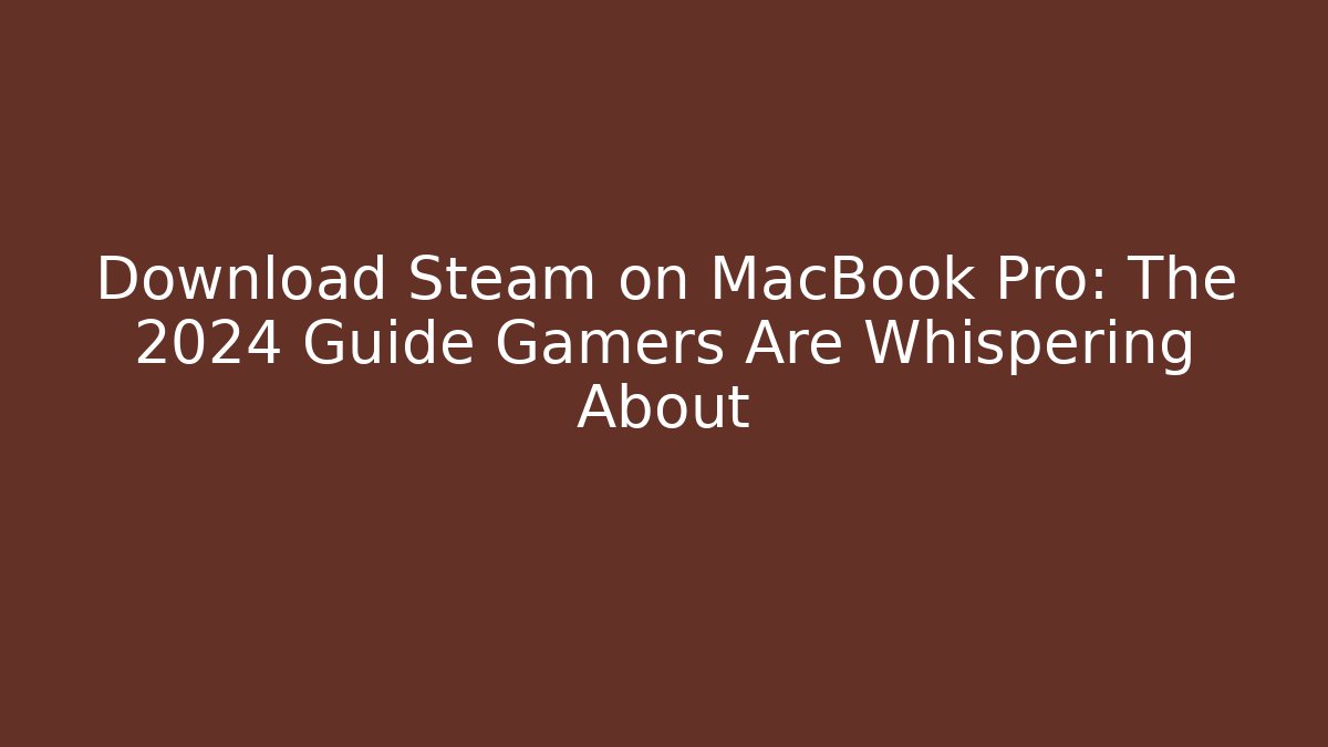 Download Steam on MacBook Pro: The 2024 Guide Gamers Are Whispering About