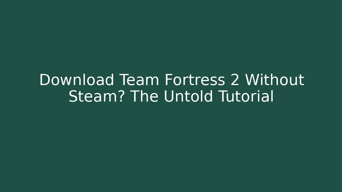 Download Team Fortress 2 Without Steam? The Untold Tutorial