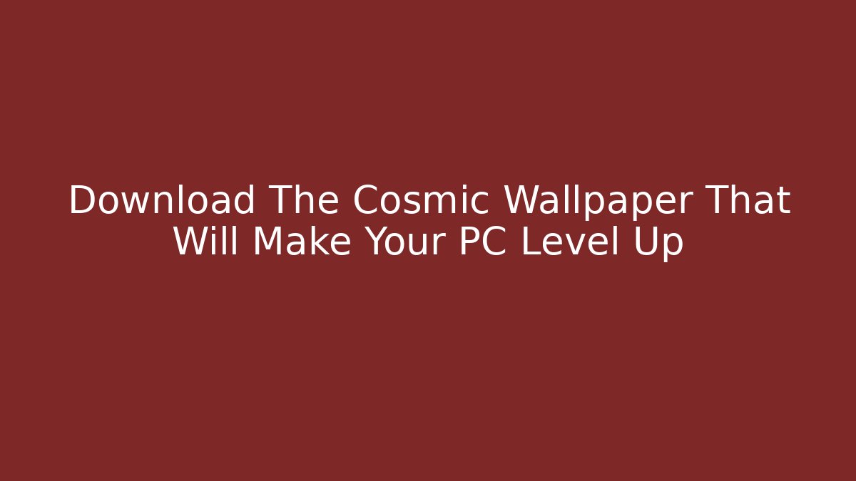 Download The Cosmic Wallpaper That Will Make Your PC Level Up