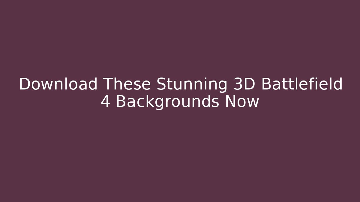 Download These Stunning 3D Battlefield 4 Backgrounds Now