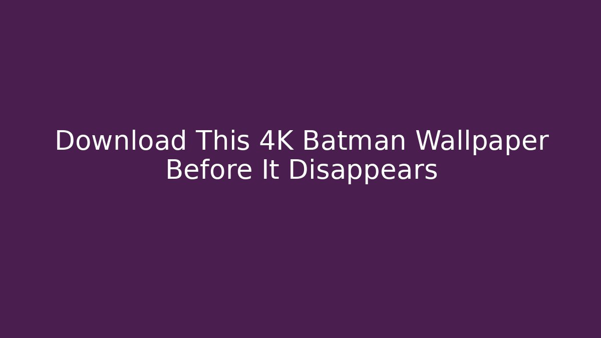 Download This 4K Batman Wallpaper Before It Disappears