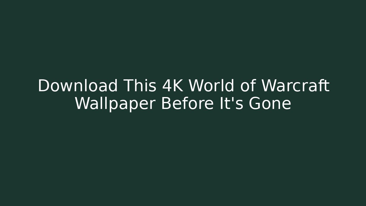 Download This 4K World of Warcraft Wallpaper Before It's Gone