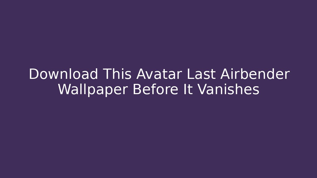Download This Avatar Last Airbender Wallpaper Before It Vanishes