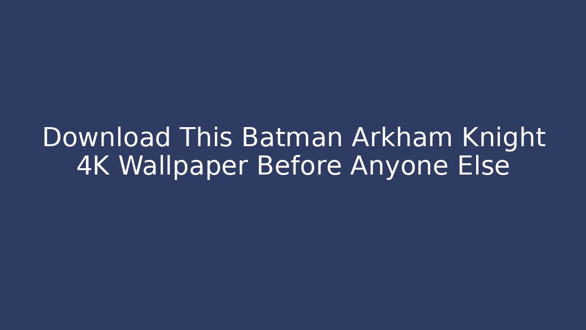 Download This Batman Arkham Knight 4K Wallpaper Before Anyone Else