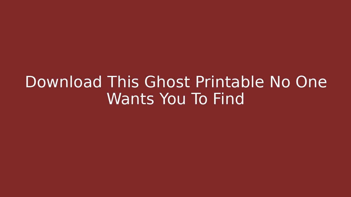 Download This Ghost Printable No One Wants You To Find