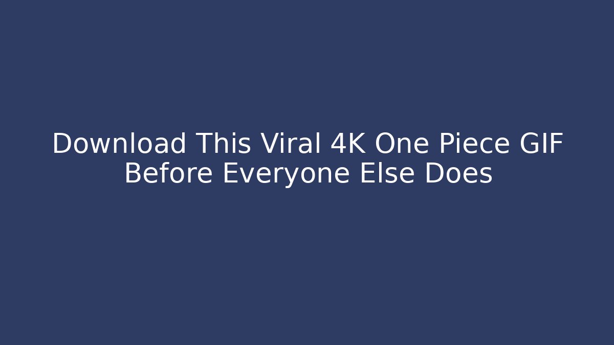 Download This Viral 4K One Piece GIF Before Everyone Else Does