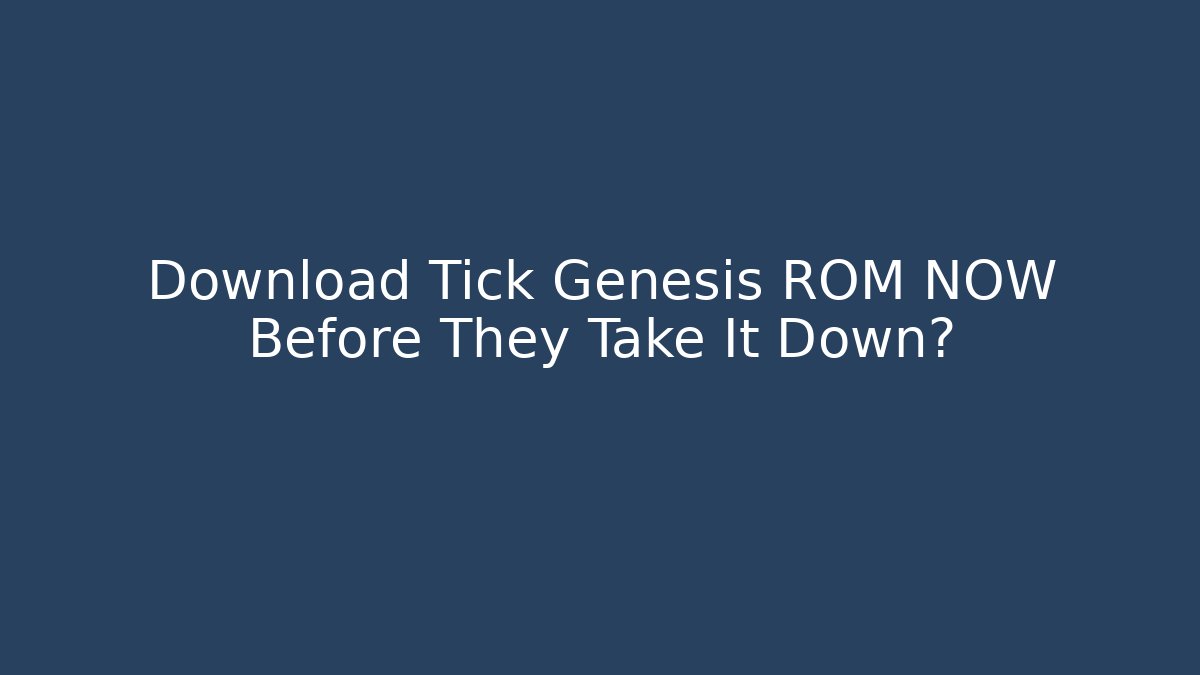 Download Tick Genesis ROM NOW Before They Take It Down?