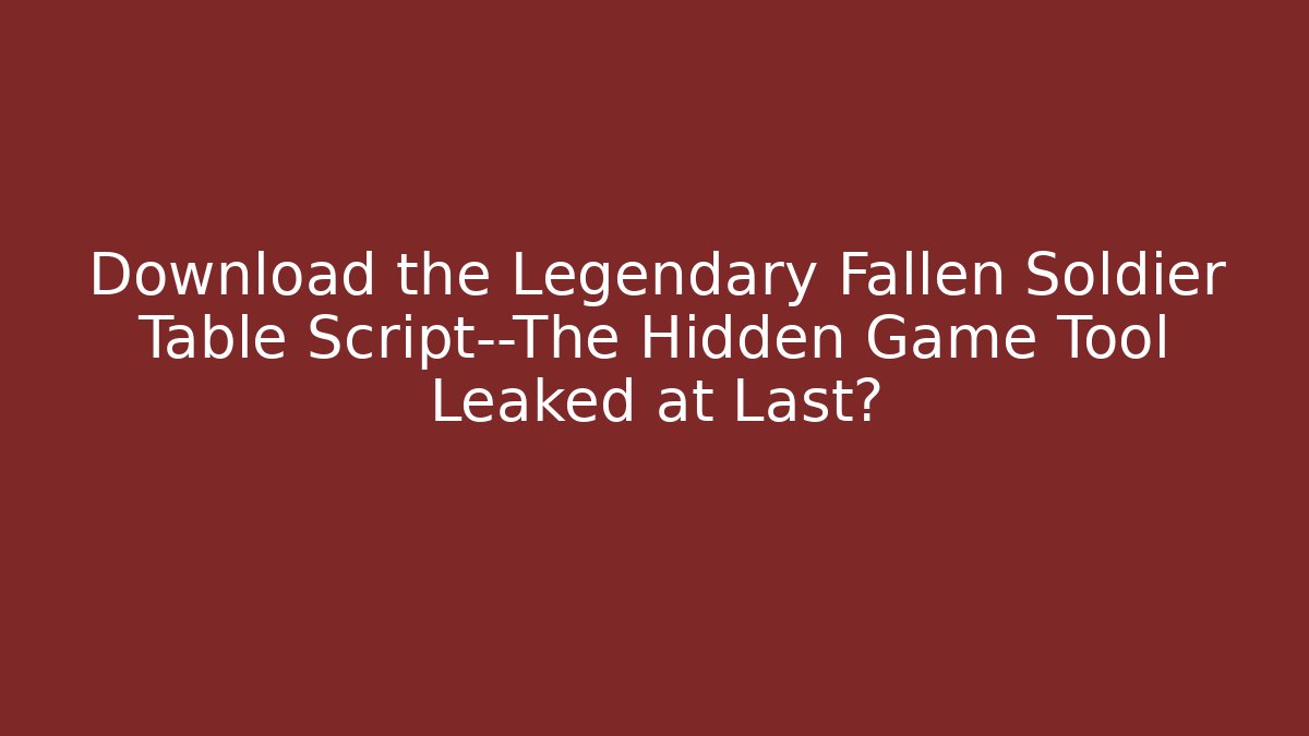Download the Legendary Fallen Soldier Table Script—The Hidden Game Tool Leaked at Last?