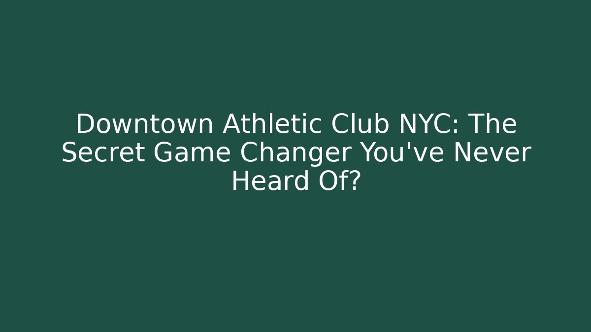 Downtown Athletic Club NYC: The Secret Game Changer You’ve Never Heard Of?