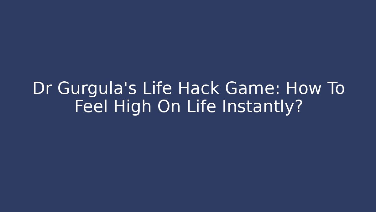 Dr Gurgula's Life Hack Game: How To Feel High On Life Instantly?