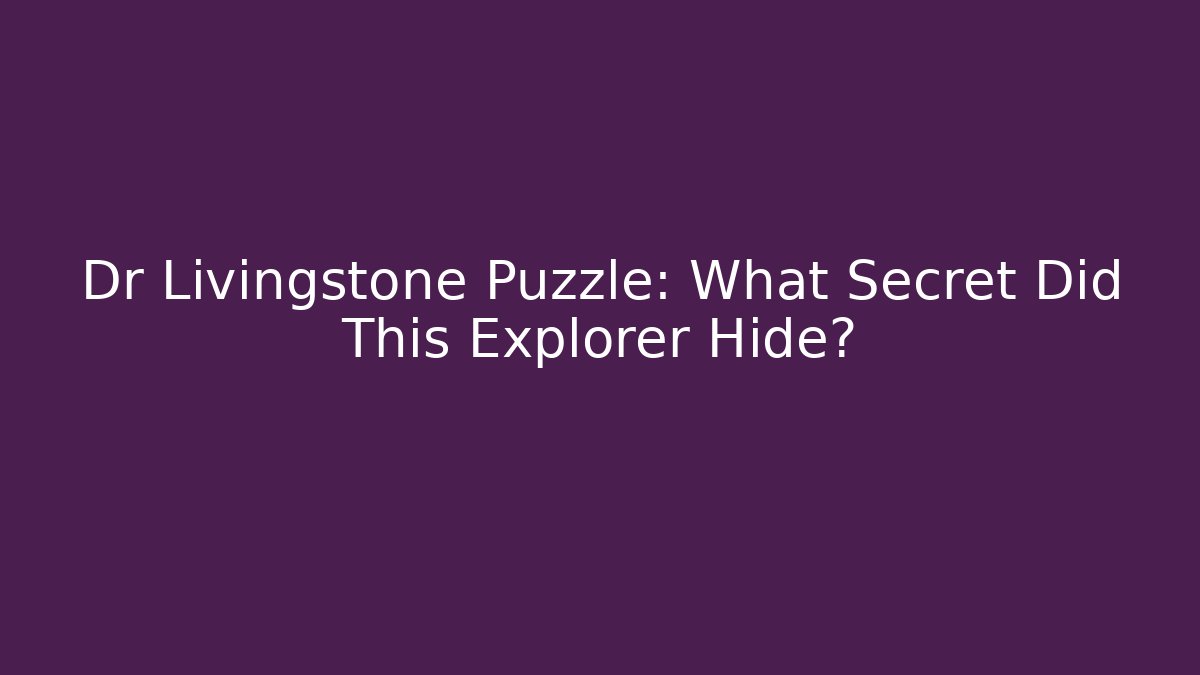 Dr Livingstone Puzzle: What Secret Did This Explorer Hide? - Create More Assets