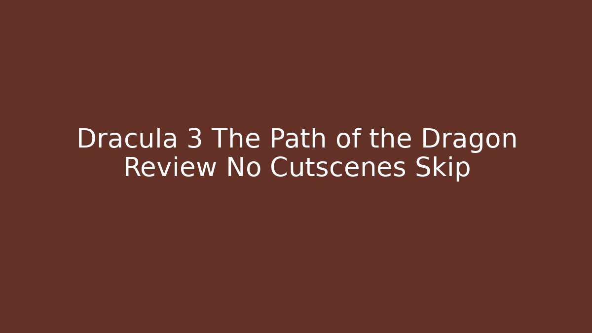 Dracula 3 The Path of the Dragon Review No Cutscenes Skip