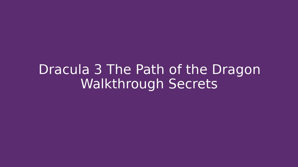 Dracula 3 The Path of the Dragon Walkthrough Secrets