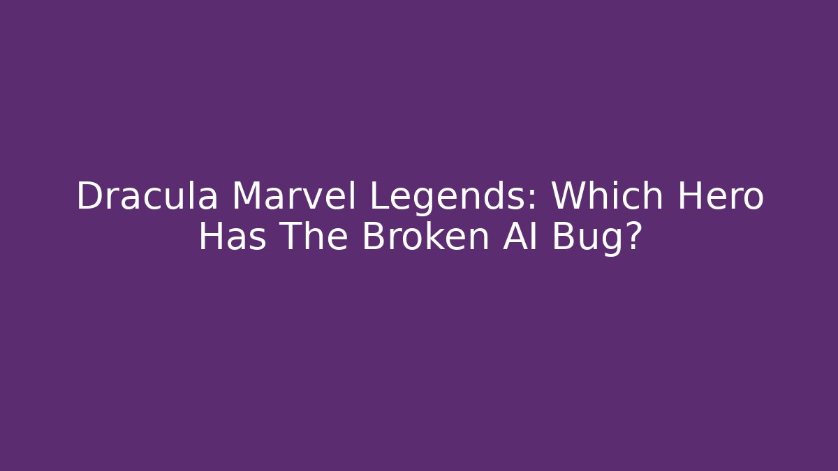 Dracula Marvel Legends: Which Hero Has The Broken AI Bug?