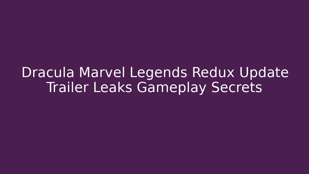 Dracula Marvel Legends Redux Update Trailer Leaks Gameplay Secrets - Create More Assets