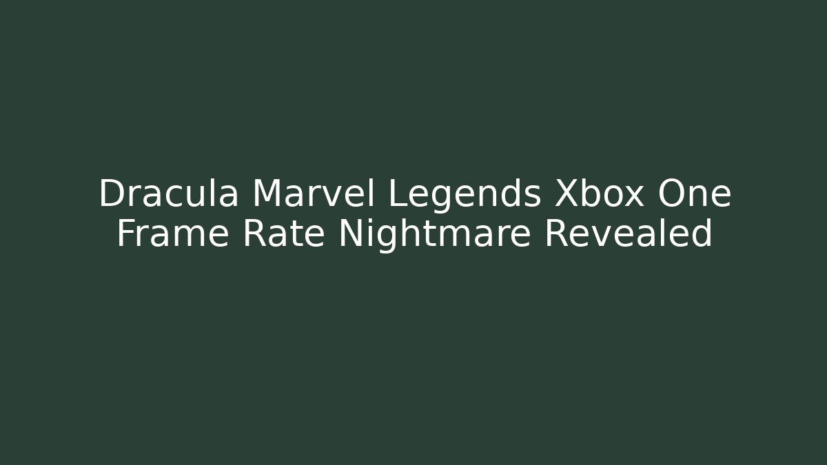 Dracula Marvel Legends Xbox One Frame Rate Nightmare Revealed - Create More Assets