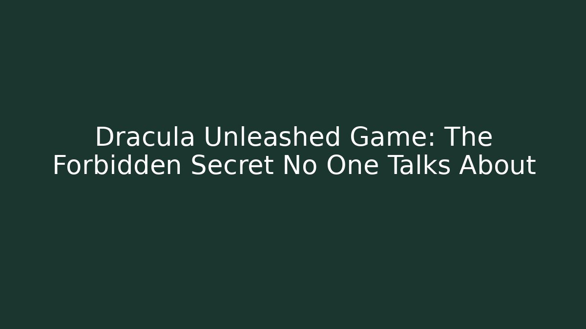 Dracula Unleashed Game: The Forbidden Secret No One Talks About