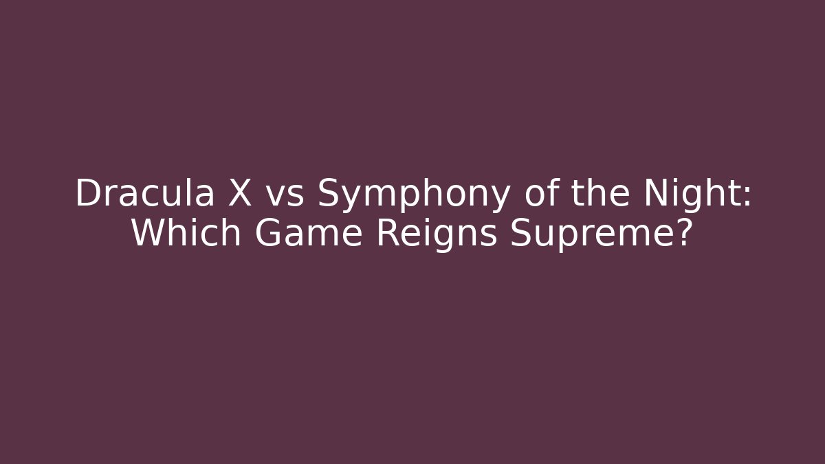 Dracula X vs Symphony of the Night: Which Game Reigns Supreme?